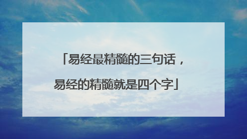易经最精髓的三句话,易经的精髓就是四个字