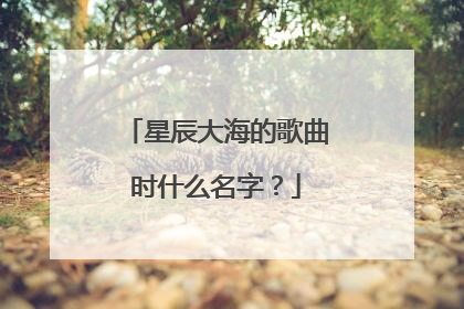 星辰大海的歌曲时什么名字?