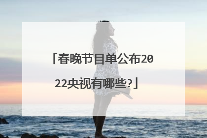 春晚节目单公布2022央视有哪些?