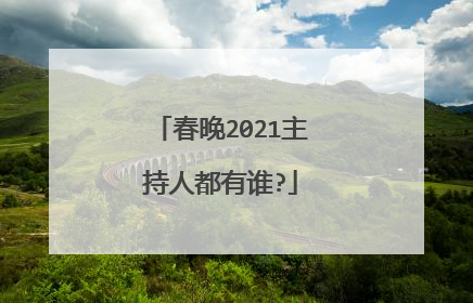 春晚2021主持人都有谁?