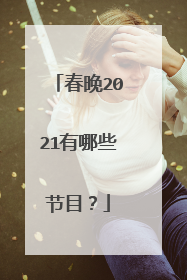 春晚2021有哪些节目?