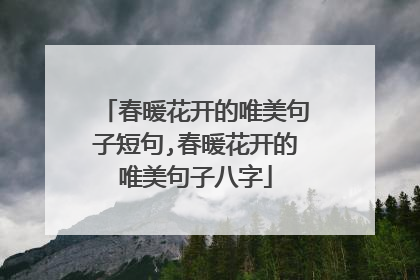 春暖花开的唯美句子短句,春暖花开的唯美句子八字