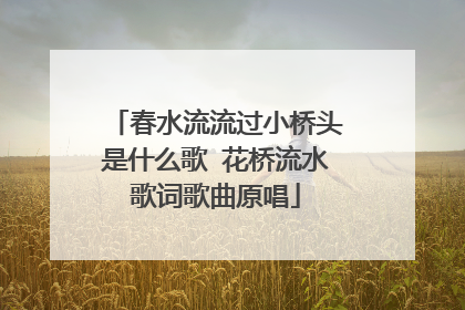 春水流流过小桥头是什么歌 花桥流水歌词歌曲原唱