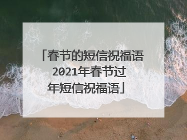 春节的短信祝福语 2021年春节过年短信祝福语