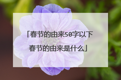 春节的由来50字以下 春节的由来是什么