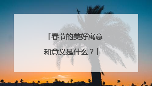 春节的美好寓意和意义是什么?