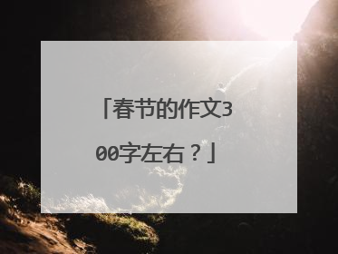 春节的作文300字左右?