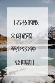 春节的散文朗诵稿 至少5分钟 要押韵