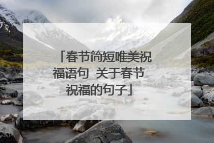 春节简短唯美祝福语句 关于春节祝福的句子