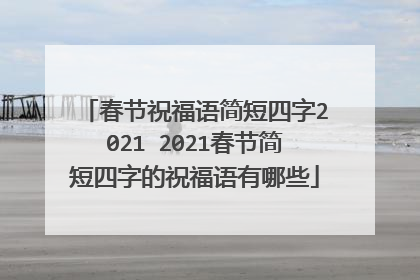 春节祝福语简短四字2021 2021春节简短四字的祝福语有哪些