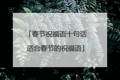 春节祝福语十句话 适合春节的祝福语