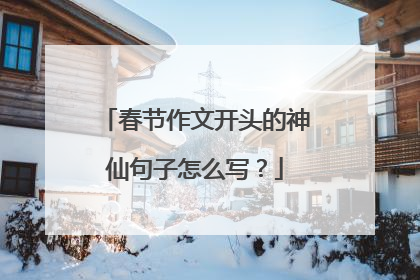 春节作文开头的神仙句子怎么写？