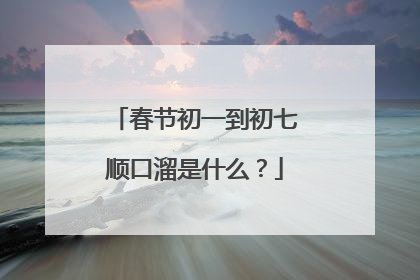 春节初一到初七顺口溜是什么？