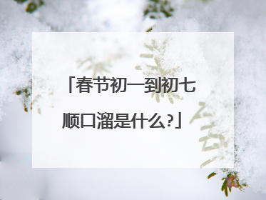 春节初一到初七顺口溜是什么?