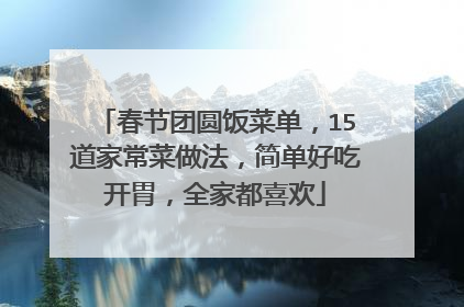 春节团圆饭菜单，15道家常菜做法，简单好吃开胃，全家都喜欢