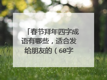 春节拜年四字成语有哪些，适合发给朋友的（60字以内）？