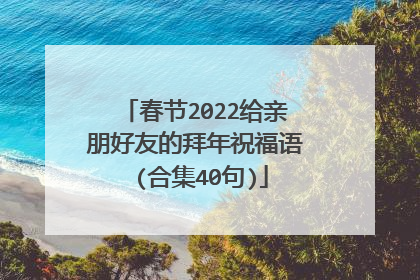 春节2022给亲朋好友的拜年祝福语 (合集40句)