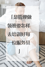 是管理做领班要怎样去培训好每一位服务员
