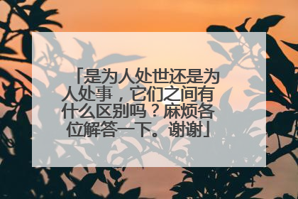 是为人处世还是为人处事，它们之间有什么区别吗？麻烦各位解答一下。谢谢