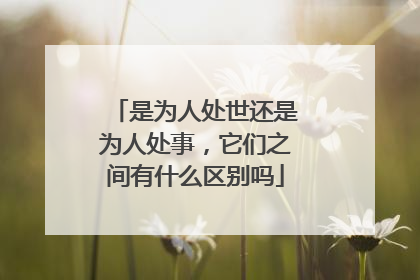 是为人处世还是为人处事,它们之间有什么区别吗