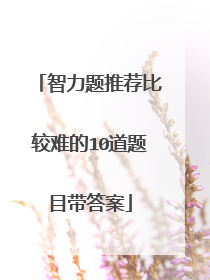 智力题推荐比较难的10道题目带答案