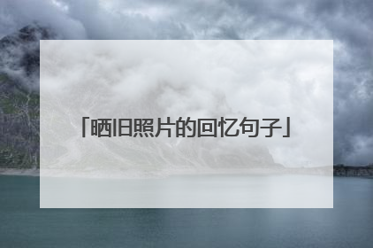 晒旧照片的回忆句子