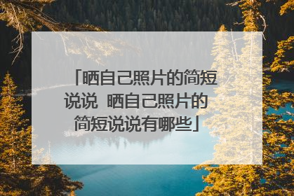 晒自己照片的简短说说 晒自己照片的简短说说有哪些