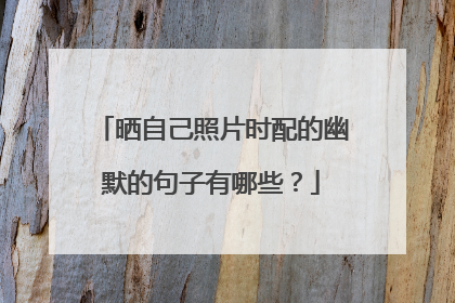 晒自己照片时配的幽默的句子有哪些?