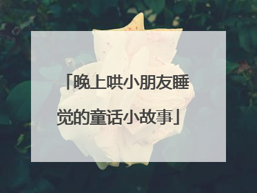晚上哄小朋友睡觉的童话小故事