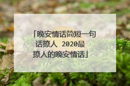 晚安情话简短一句话撩人 2020最撩人的晚安情话