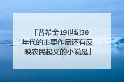 普希金19世纪30年代的主要作品还有反映农民起义的小说是