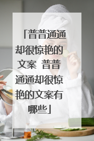 普普通通却很惊艳的文案 普普通通却很惊艳的文案有哪些