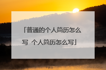 普通的个人简历怎么写 个人简历怎么写