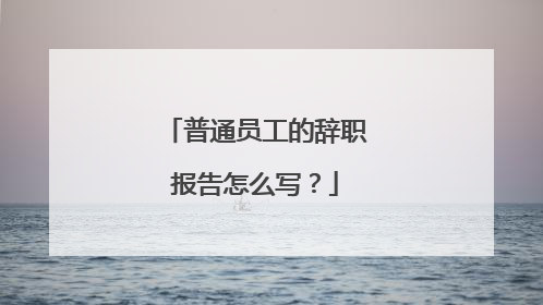 普通员工的辞职报告怎么写?