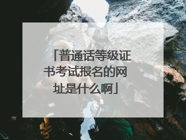 普通话等级证书考试报名的网址是什么啊