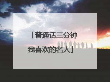 普通话三分钟我喜欢的名人