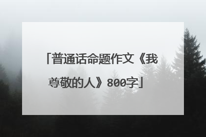 普通话命题作文《我尊敬的人》800字