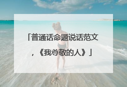 普通话命题说话范文,《我尊敬的人》
