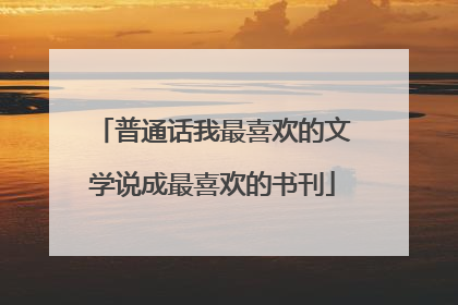 普通话我最喜欢的文学说成最喜欢的书刊