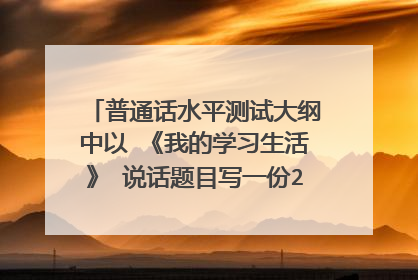普通话水平测试大纲中以 《我的学习生活》 说话题目写一份2~3分钟 谢谢 满意充50元话费。