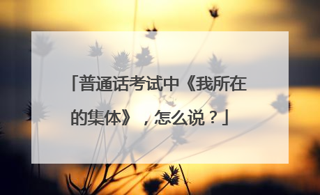 普通话考试中《我所在的集体》，怎么说？