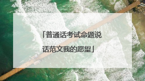 普通话考试命题说话范文我的愿望