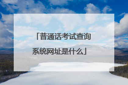 普通话考试查询系统网址是什么