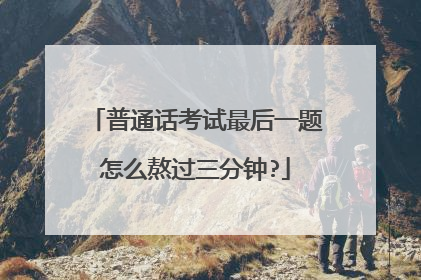 普通话考试最后一题怎么熬过三分钟?