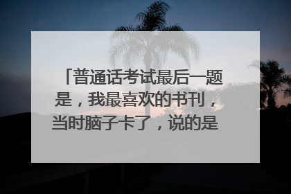 普通话考试最后一题是,我最喜欢的书刊,当时脑子卡了,说的是,我最喜欢的书刊是微博,这算跑题吗?