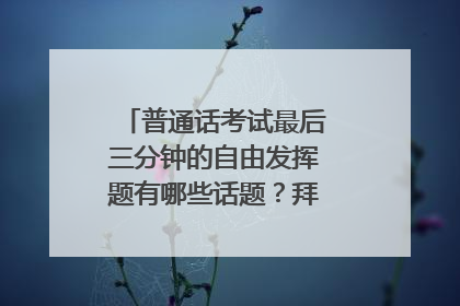 普通话考试最后三分钟的自由发挥题有哪些话题？拜托了各位 谢谢