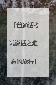 普通话考试说话之难忘的旅行