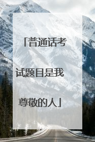 普通话考试题目是我尊敬的人
