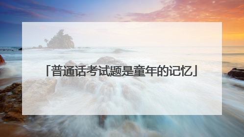 普通话考试题是童年的记忆