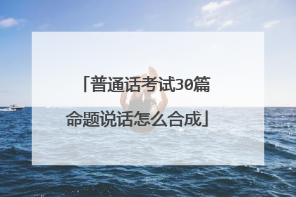 普通话考试30篇命题说话怎么合成